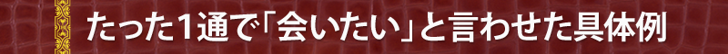 たった１通で「会いたい」と言わせた具体例