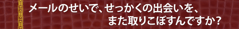 メールのせいで、せっかくの出会いを、また取りこぼすんですか？