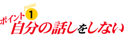 ポイント1:自分の話をしない