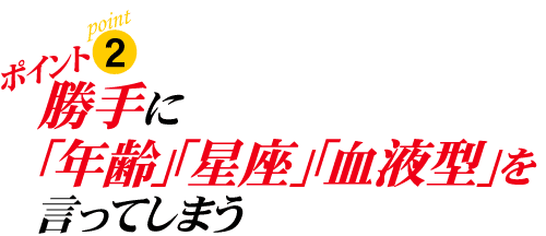 ポイント2:勝手に「年齢」「星座」「血液型」を言ってしまう