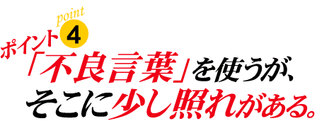 ポイント4:「不良言葉」を使うが、そこに少し照れがある。