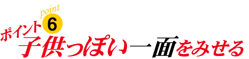 ポイント6:子供っぽい一面をみせる