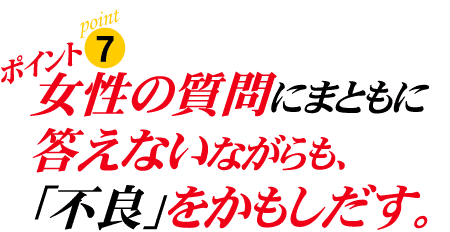 ポイント7:女性の質問にまともに答えないながらも、「不良」をかもしだす。