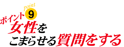 ポイント9:女性をこまらせる質問をする
