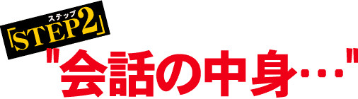 「ステップ2」会話の中身…