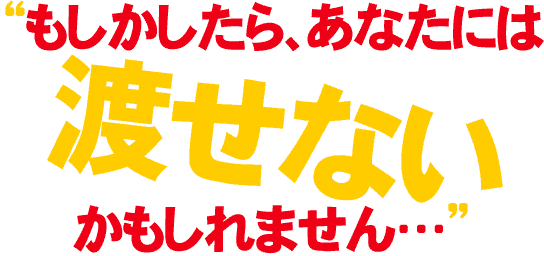 “もしかしたら、あなたには渡せないかもしれません…”